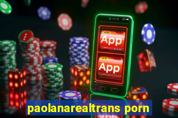 paolanarealtrans porn